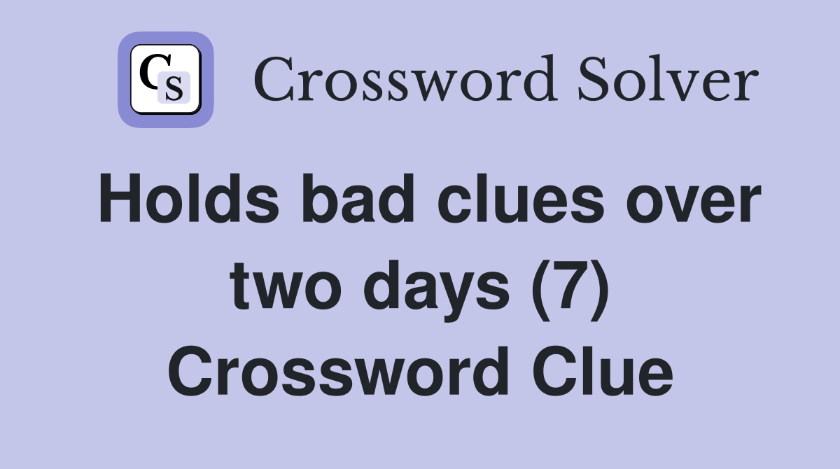 Holds bad clues over two days (7) Crossword Clue Answers Crossword